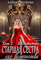 Старшая сестра его величества. Богатство. Часть 1 — Алёна Цветкова