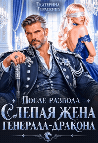 После развода. Слепая жена генерала-дракона — Екатерина Гераскина