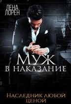 Муж в наказание. Наследник любой ценой — Лена Лорен