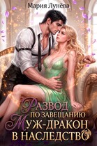 Развод по завещанию. Муж-дракон в наследство — Мария Лунёва