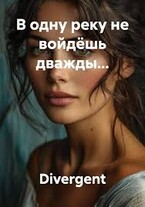 В одну реку не войдёшь дважды… — Divergent