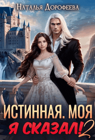 Истинная. Моя. Я сказал! 2 — Наталья Дорофеева