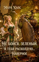 Не бойся, зеленый, я тебя расколдую… Наверное. — Мара Капс