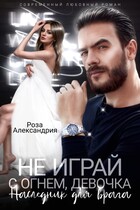 Не играй с огнем, девочка. Наследник для врага — Роза Александрия