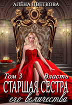 Старшая сестра его величества. Власть. Часть 1 — Алёна Цветкова
