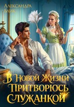 В новой жизни притворюсь служанкой — Александра Блик