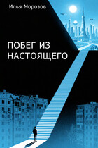 Побег из настоящего — Илья Морозов