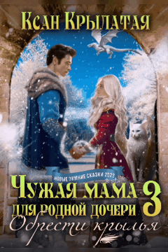 Чужая мама для родной дочери 3. Обрести крылья — Ксан Крылатая