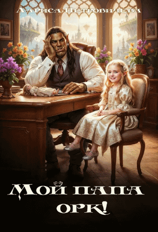 Мой папа орк! — Лариса Петровичева