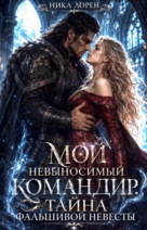 Мой невыносимый командир. Тайна фальшивой невесты — Ника Лорен
