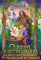 Ошибка в провидении, или Простите мужчина, но вы не мой истинный — Бахтеева Алёна