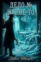 Дело № Какое-то — Павел Швецов