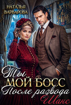 Ты мой босс после развода. Шанс — Наталья Варварова