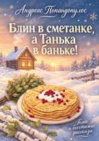Блин в сметанке, а Танька в баньке! — Андреас Попандопулос