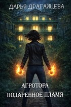 Агротора. Книга 1. Подаренное пламя — Дарья Драгайцева