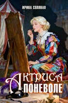 Актриса поневоле — Ирина Соляная