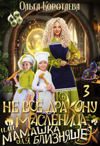 Не всё дракону масленица, или Мамашка для близняшек — 3 — Ольга Коротаева
