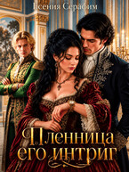 Пленница его интриг, или как переиграть фаворита на его же поле — Есения Серафим
